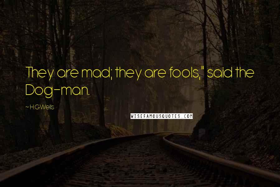 H.G.Wells Quotes: They are mad; they are fools," said the Dog-man.
