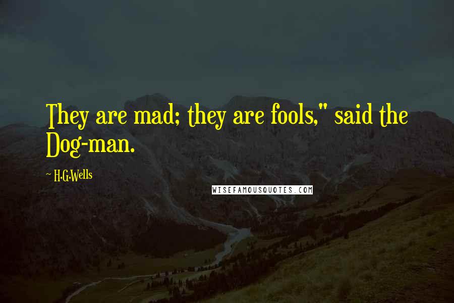 H.G.Wells Quotes: They are mad; they are fools," said the Dog-man.