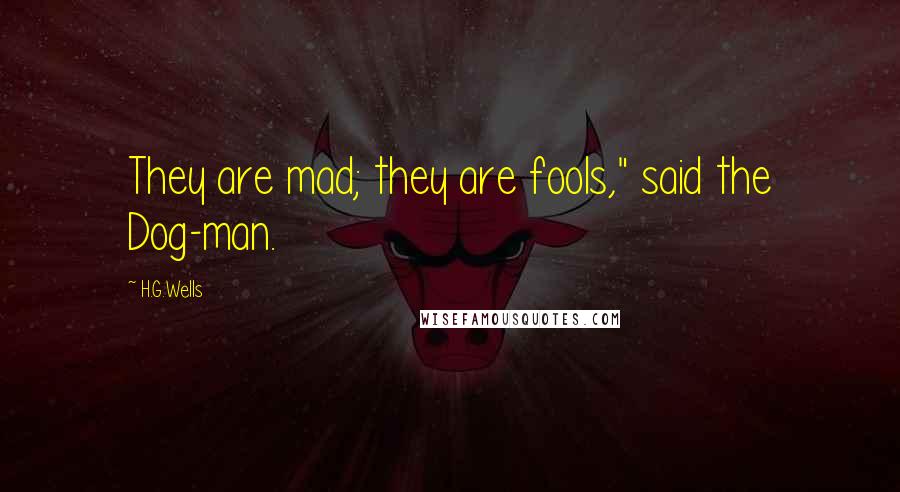 H.G.Wells Quotes: They are mad; they are fools," said the Dog-man.