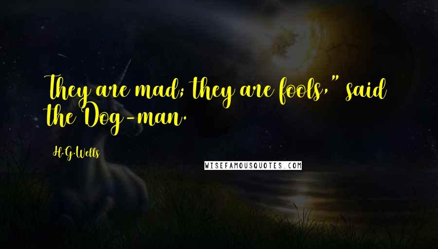 H.G.Wells Quotes: They are mad; they are fools," said the Dog-man.