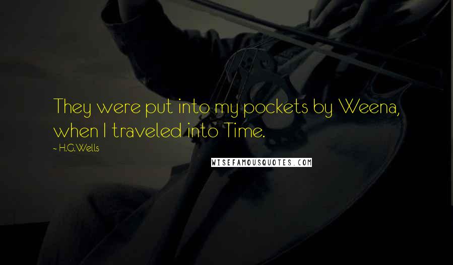 H.G.Wells Quotes: They were put into my pockets by Weena, when I traveled into Time.