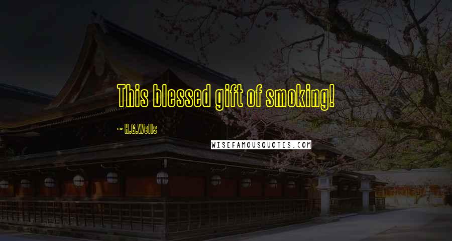 H.G.Wells Quotes: This blessed gift of smoking!