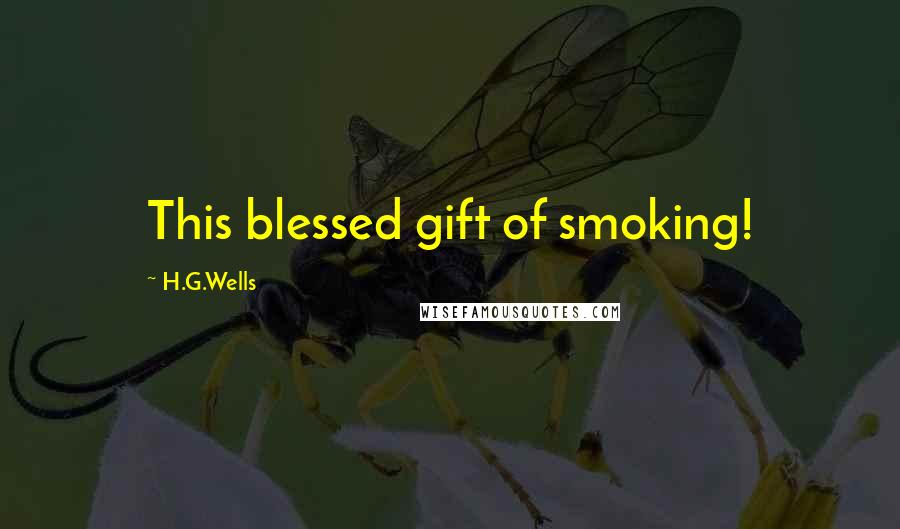 H.G.Wells Quotes: This blessed gift of smoking!