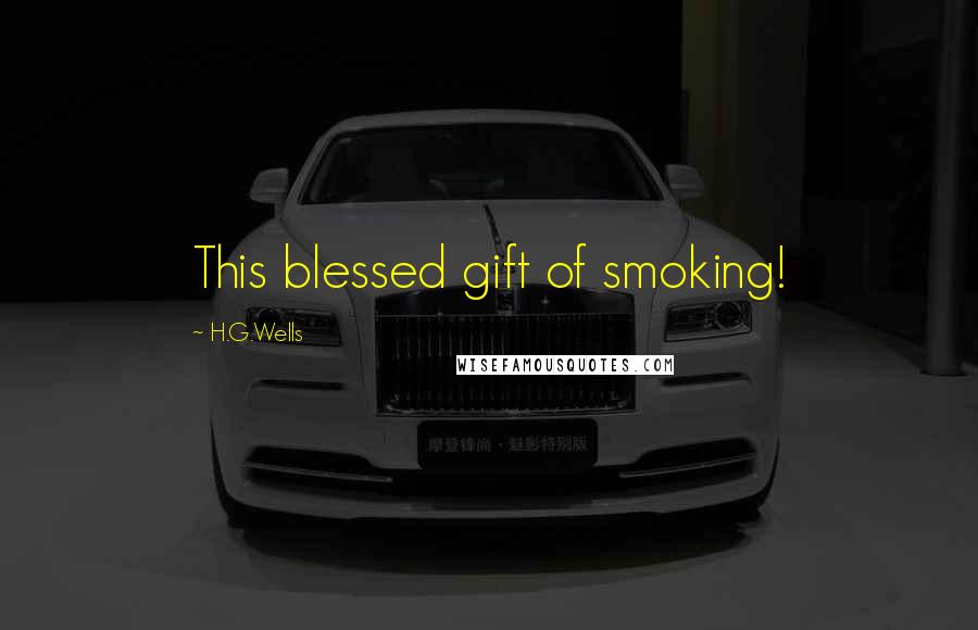 H.G.Wells Quotes: This blessed gift of smoking!