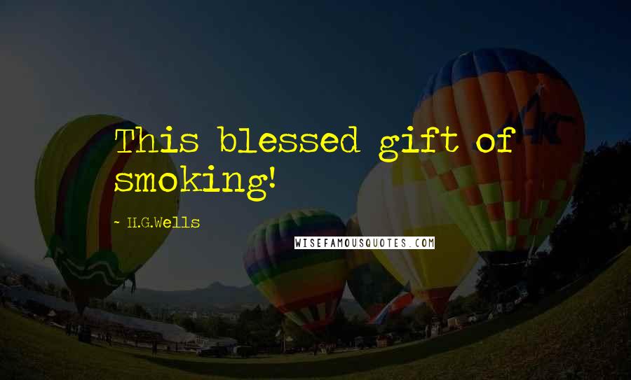 H.G.Wells Quotes: This blessed gift of smoking!