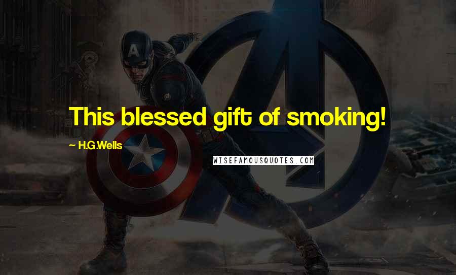H.G.Wells Quotes: This blessed gift of smoking!