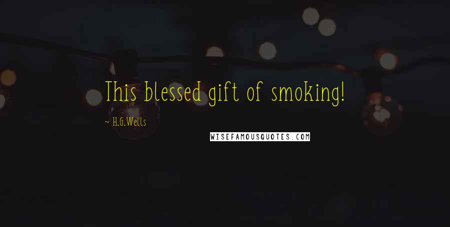 H.G.Wells Quotes: This blessed gift of smoking!