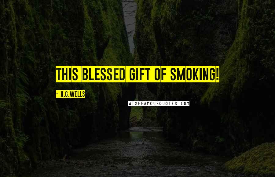 H.G.Wells Quotes: This blessed gift of smoking!