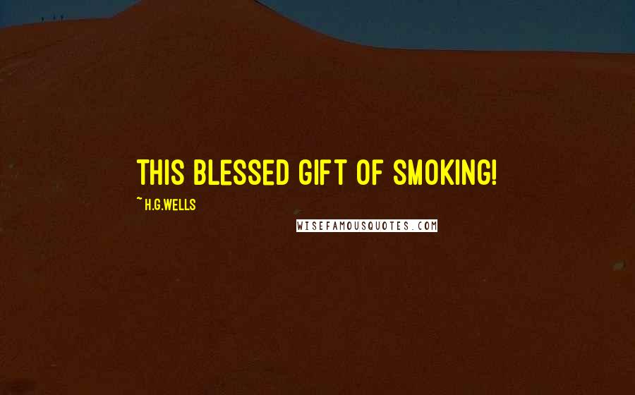 H.G.Wells Quotes: This blessed gift of smoking!