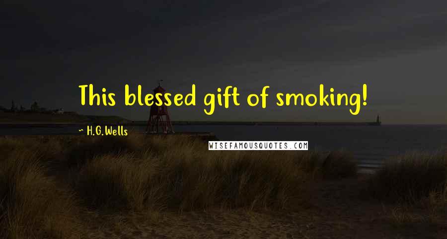 H.G.Wells Quotes: This blessed gift of smoking!