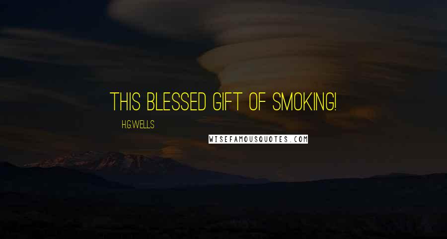 H.G.Wells Quotes: This blessed gift of smoking!