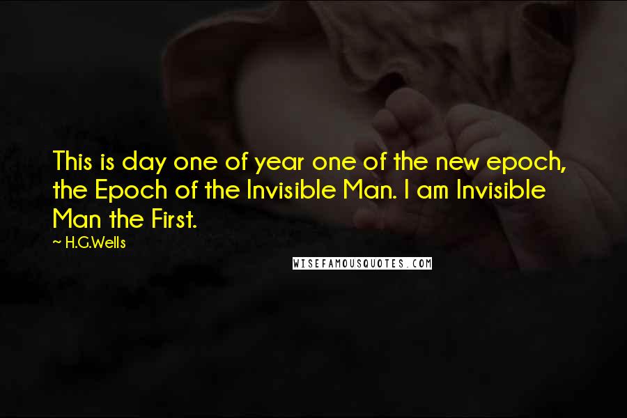 H.G.Wells Quotes: This is day one of year one of the new epoch,  the Epoch of the Invisible Man. I am Invisible Man the First.