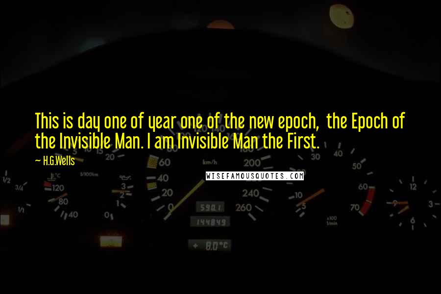 H.G.Wells Quotes: This is day one of year one of the new epoch,  the Epoch of the Invisible Man. I am Invisible Man the First.