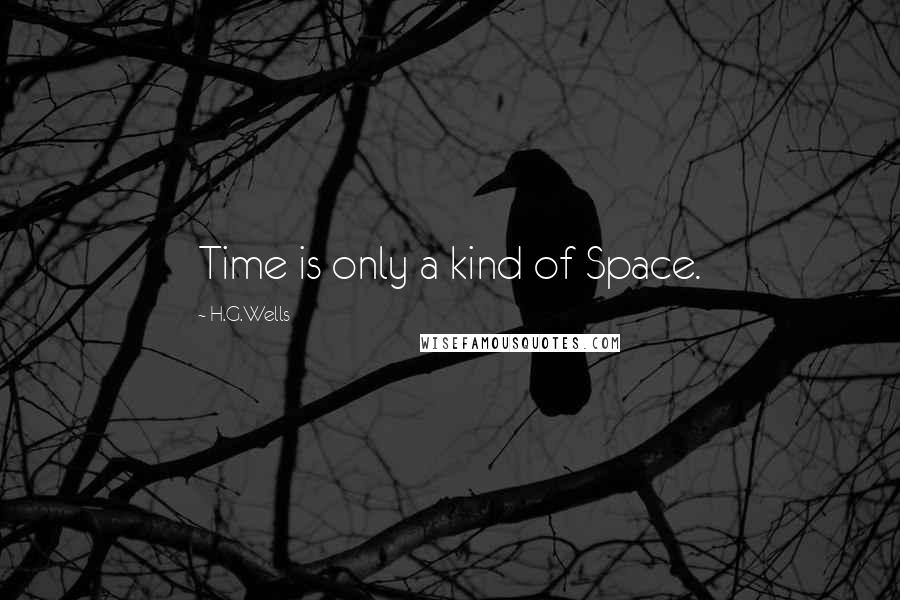 H.G.Wells Quotes: Time is only a kind of Space.