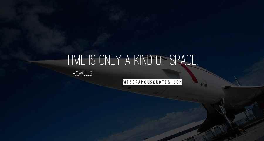 H.G.Wells Quotes: Time is only a kind of Space.