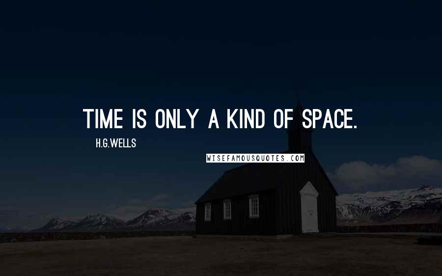 H.G.Wells Quotes: Time is only a kind of Space.