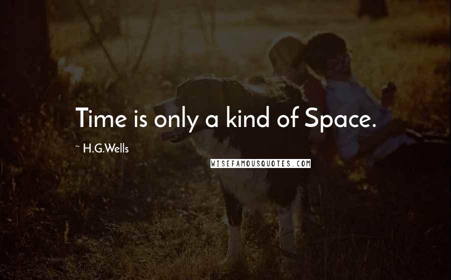H.G.Wells Quotes: Time is only a kind of Space.