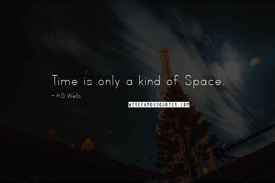 H.G.Wells Quotes: Time is only a kind of Space.