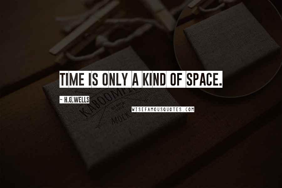 H.G.Wells Quotes: Time is only a kind of Space.
