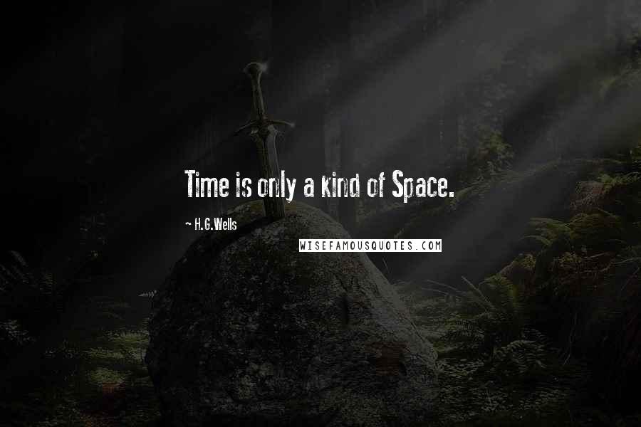 H.G.Wells Quotes: Time is only a kind of Space.