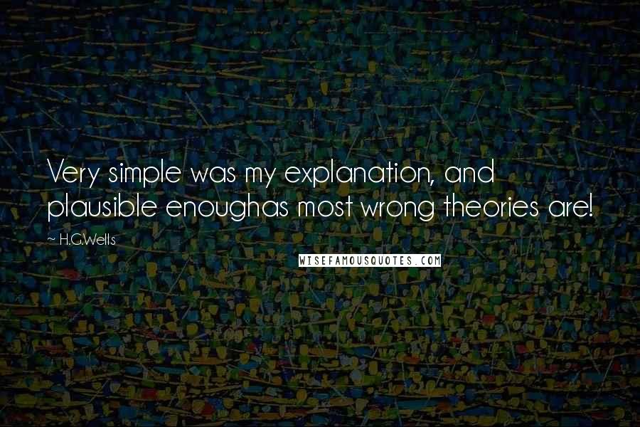 H.G.Wells Quotes: Very simple was my explanation, and plausible enoughas most wrong theories are!