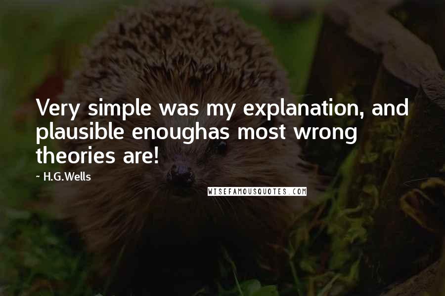 H.G.Wells Quotes: Very simple was my explanation, and plausible enoughas most wrong theories are!