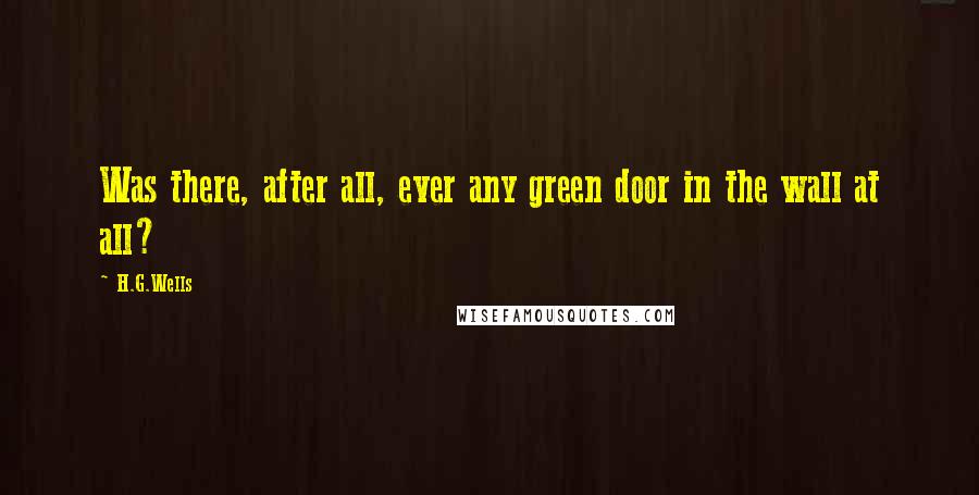 H.G.Wells Quotes: Was there, after all, ever any green door in the wall at all?