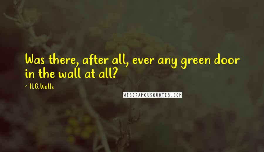 H.G.Wells Quotes: Was there, after all, ever any green door in the wall at all?