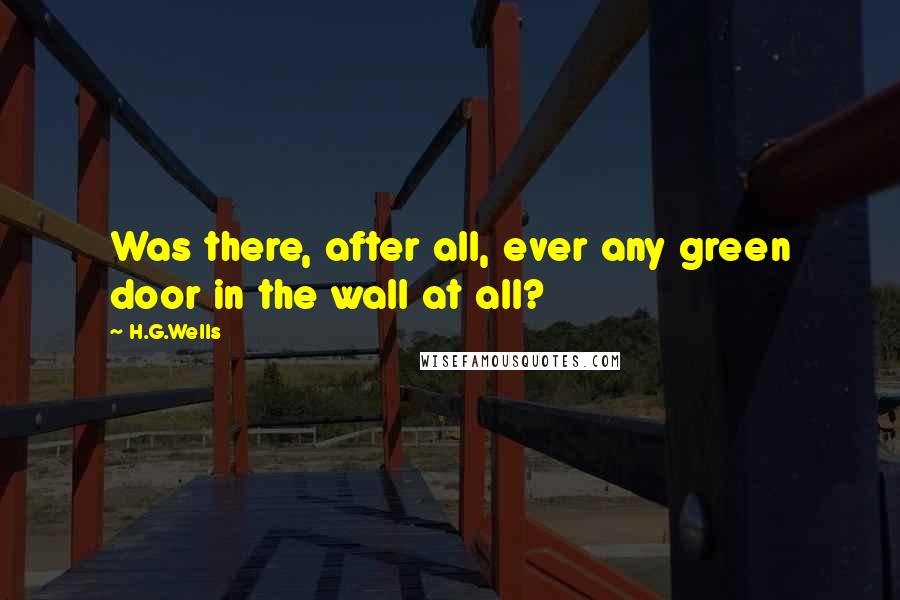 H.G.Wells Quotes: Was there, after all, ever any green door in the wall at all?