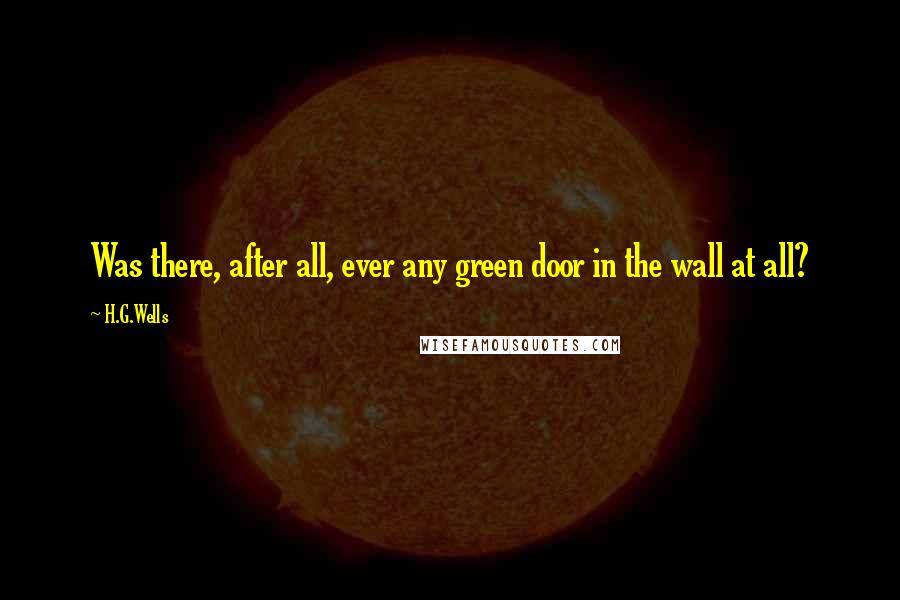 H.G.Wells Quotes: Was there, after all, ever any green door in the wall at all?