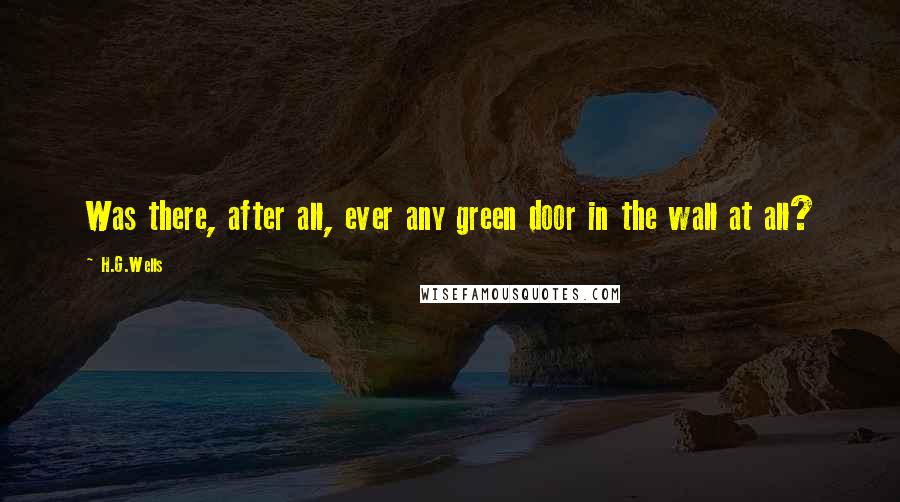 H.G.Wells Quotes: Was there, after all, ever any green door in the wall at all?