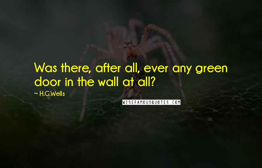 H.G.Wells Quotes: Was there, after all, ever any green door in the wall at all?