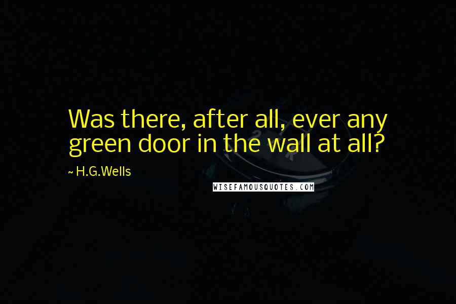 H.G.Wells Quotes: Was there, after all, ever any green door in the wall at all?