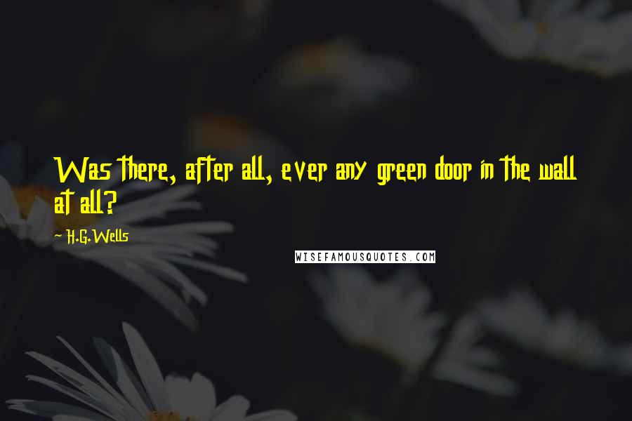 H.G.Wells Quotes: Was there, after all, ever any green door in the wall at all?