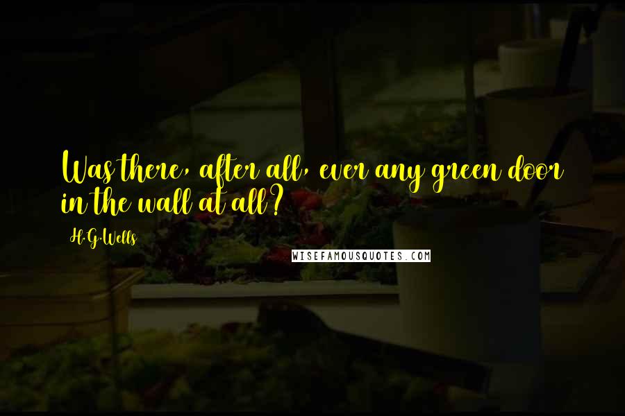 H.G.Wells Quotes: Was there, after all, ever any green door in the wall at all?