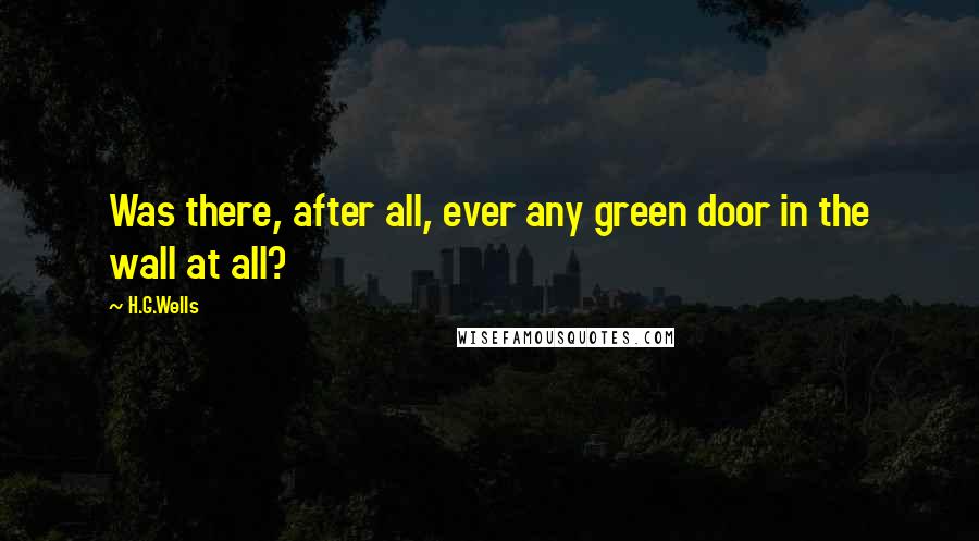 H.G.Wells Quotes: Was there, after all, ever any green door in the wall at all?