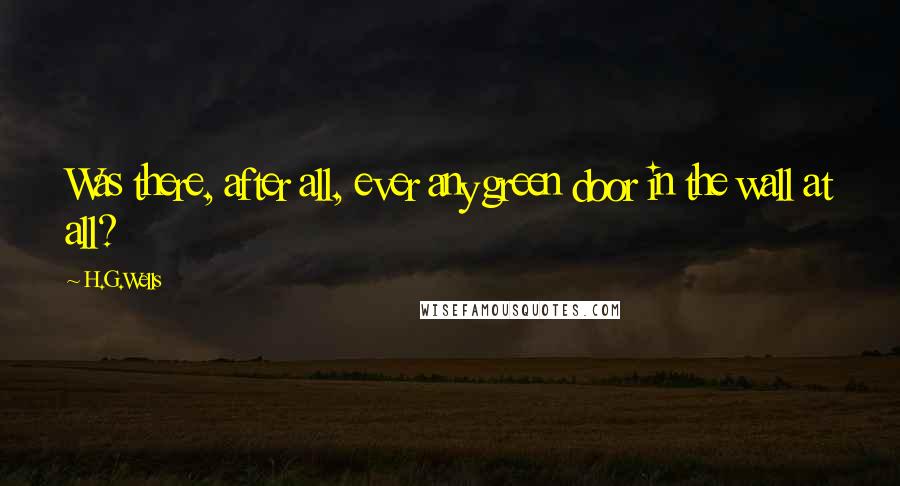 H.G.Wells Quotes: Was there, after all, ever any green door in the wall at all?