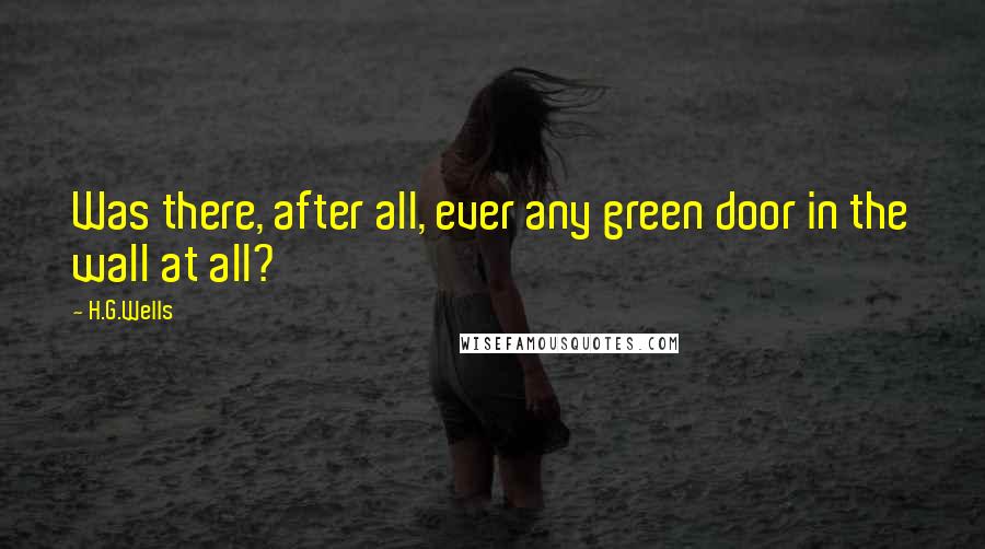 H.G.Wells Quotes: Was there, after all, ever any green door in the wall at all?