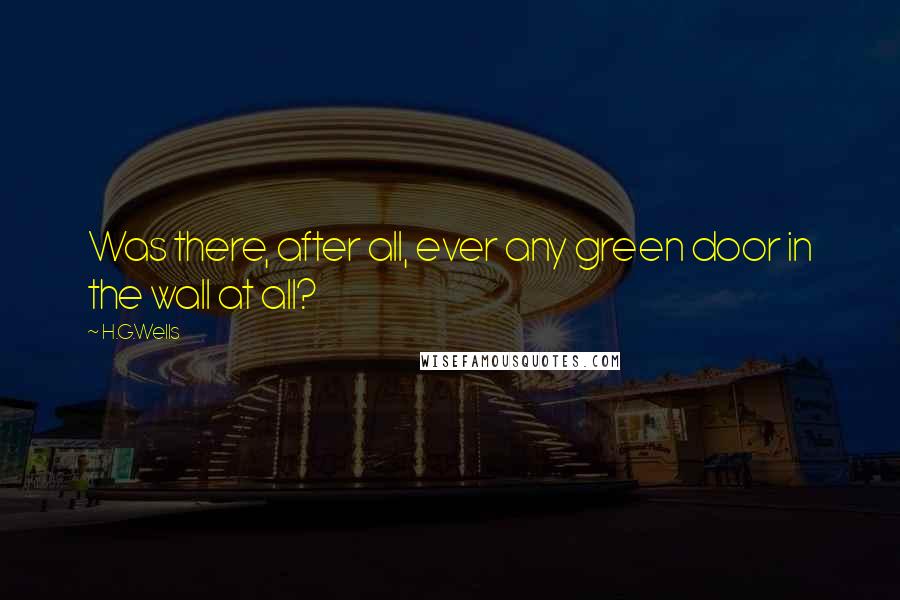H.G.Wells Quotes: Was there, after all, ever any green door in the wall at all?