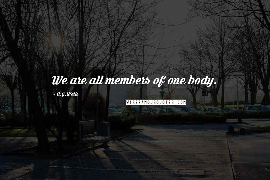 H.G.Wells Quotes: We are all members of one body.