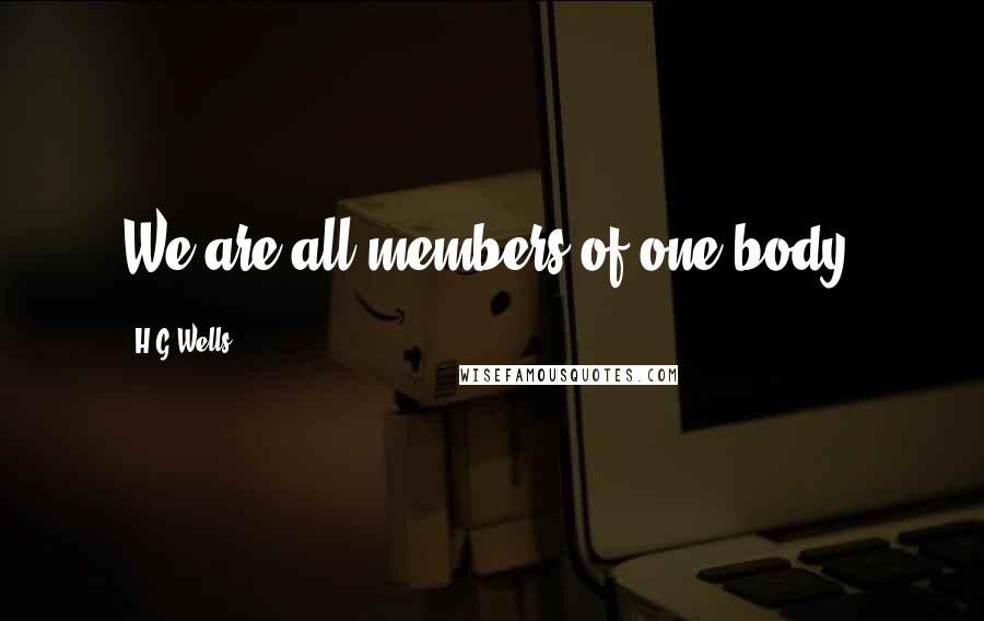 H.G.Wells Quotes: We are all members of one body.