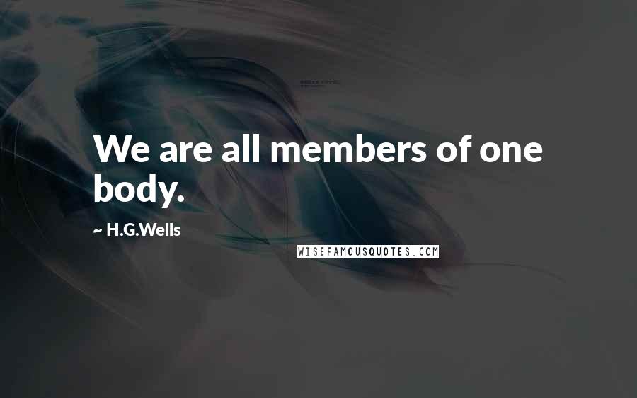 H.G.Wells Quotes: We are all members of one body.