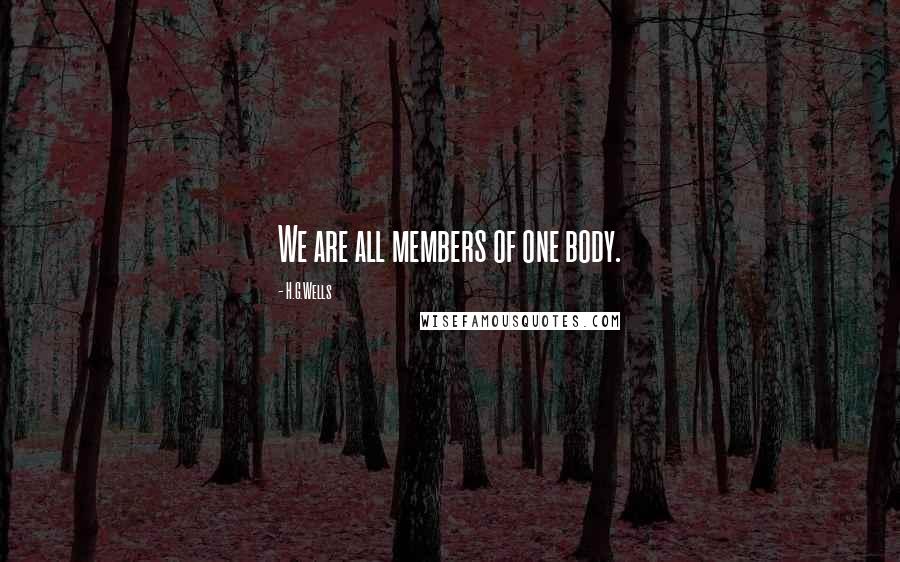H.G.Wells Quotes: We are all members of one body.