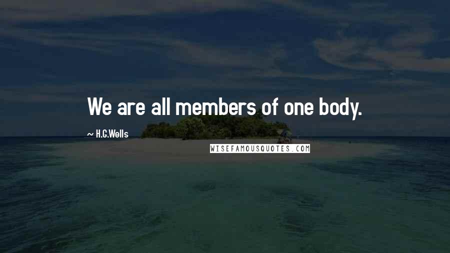 H.G.Wells Quotes: We are all members of one body.