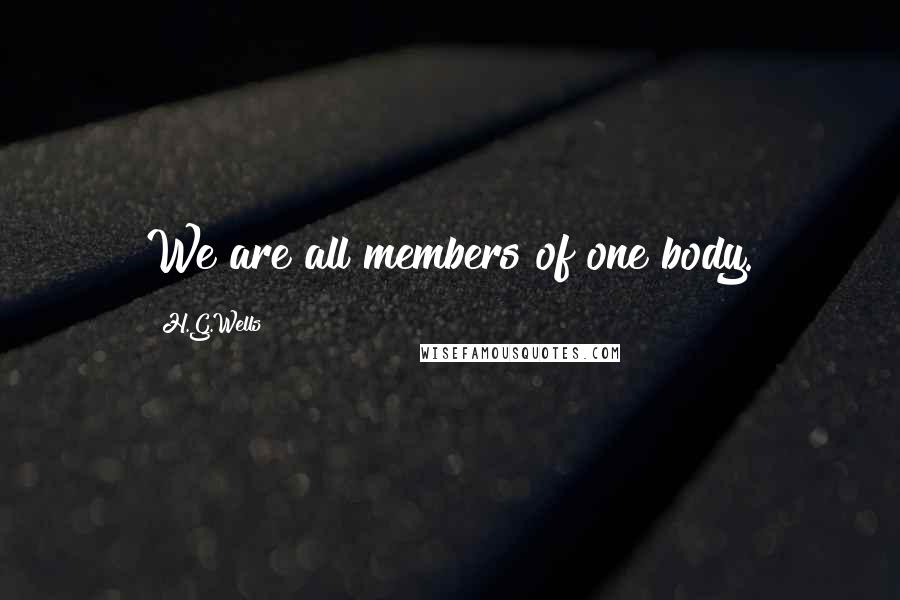 H.G.Wells Quotes: We are all members of one body.