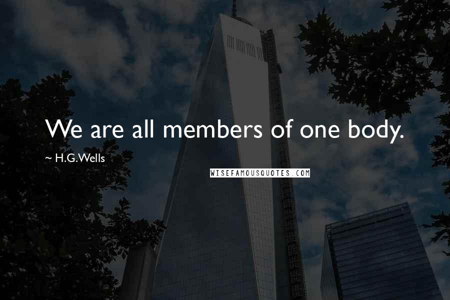 H.G.Wells Quotes: We are all members of one body.
