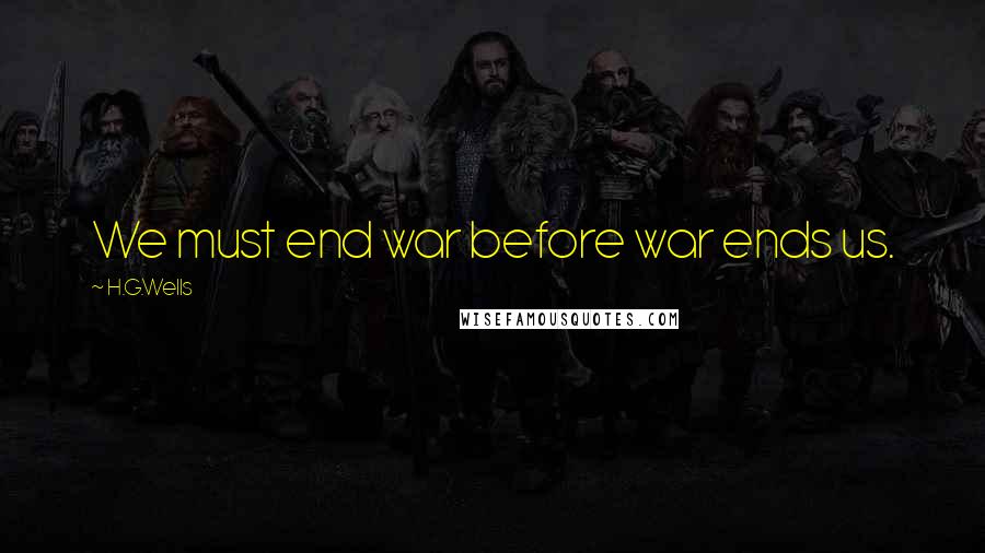 H.G.Wells Quotes: We must end war before war ends us.