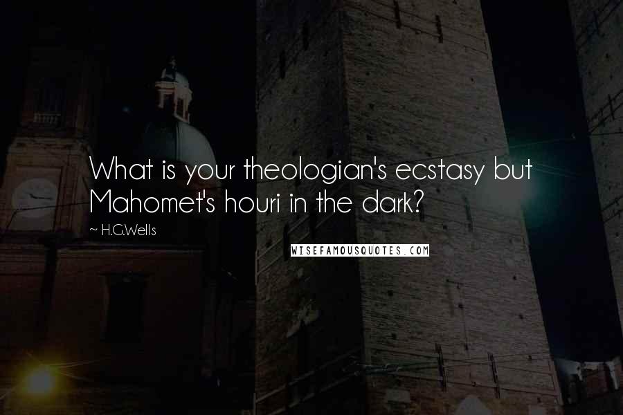 H.G.Wells Quotes: What is your theologian's ecstasy but Mahomet's houri in the dark?