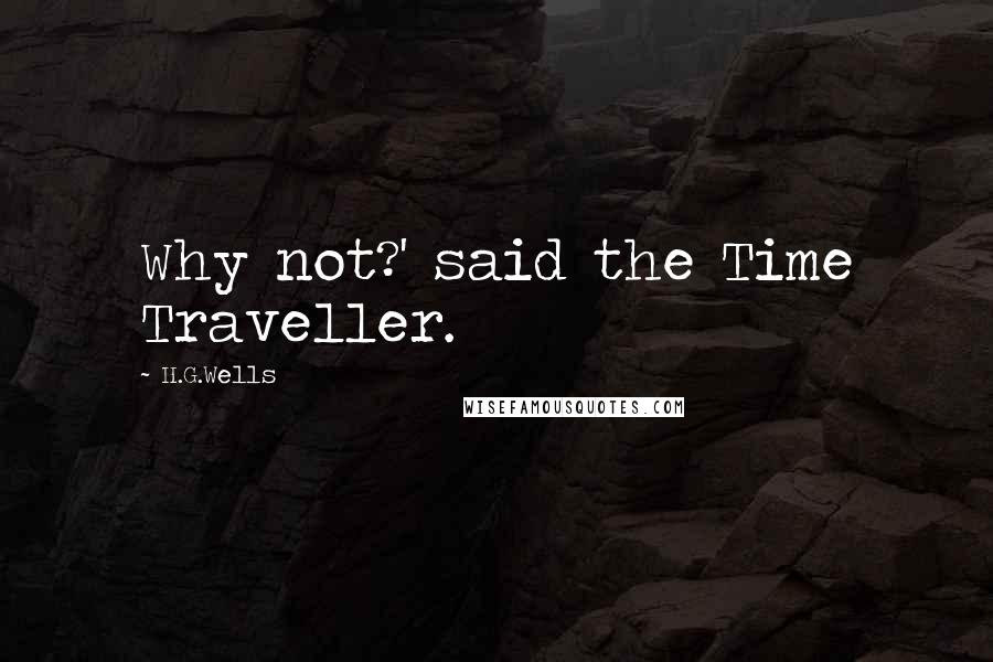 H.G.Wells Quotes: Why not?' said the Time Traveller.