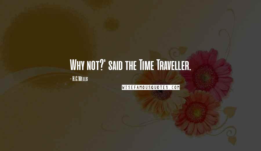 H.G.Wells Quotes: Why not?' said the Time Traveller.